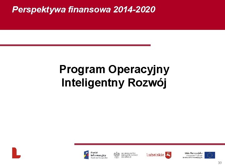 Perspektywa finansowa 2014 -2020 Program Operacyjny Inteligentny Rozwój 39 