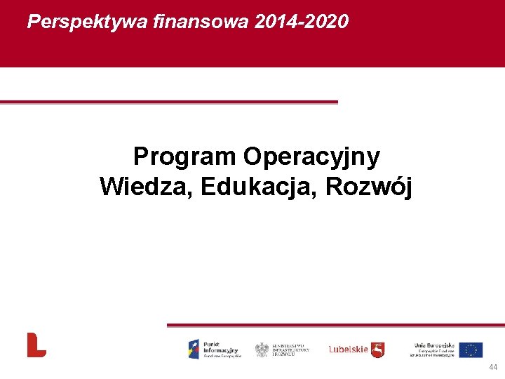 Perspektywa finansowa 2014 -2020 Program Operacyjny Wiedza, Edukacja, Rozwój 44 