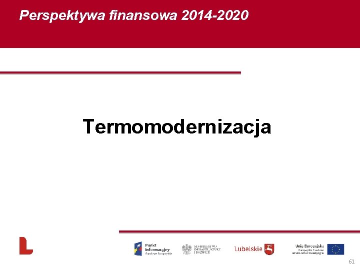Perspektywa finansowa 2014 -2020 Termomodernizacja 61 