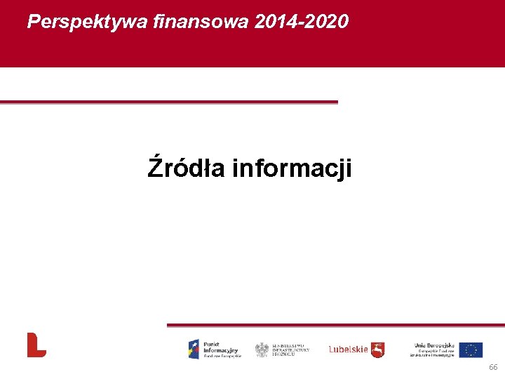 Perspektywa finansowa 2014 -2020 Źródła informacji 66 