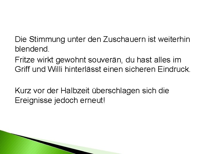 Die Stimmung unter den Zuschauern ist weiterhin blendend. Fritze wirkt gewohnt souverän, du hast