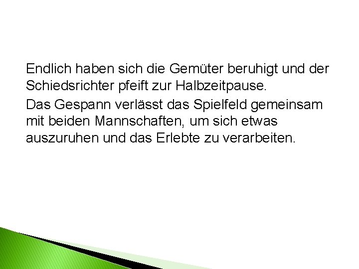 Endlich haben sich die Gemüter beruhigt und der Schiedsrichter pfeift zur Halbzeitpause. Das Gespann