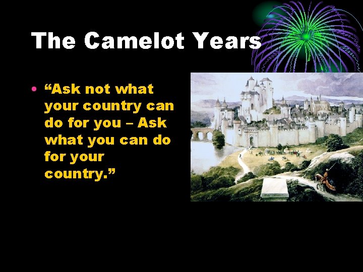 The Camelot Years • “Ask not what your country can do for you – The Camelot Years • “Ask not what your country can do for you –