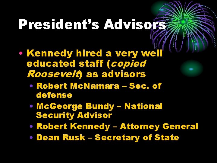 President’s Advisors • Kennedy hired a very well educated staff (copied Roosevelt) as advisors President’s Advisors • Kennedy hired a very well educated staff (copied Roosevelt) as advisors