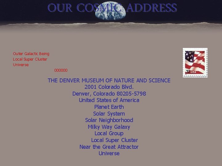 OUR COSMIC ADDRESS Outer Galactic Being Local Super Cluster Universe 000000 THE DENVER MUSEUM