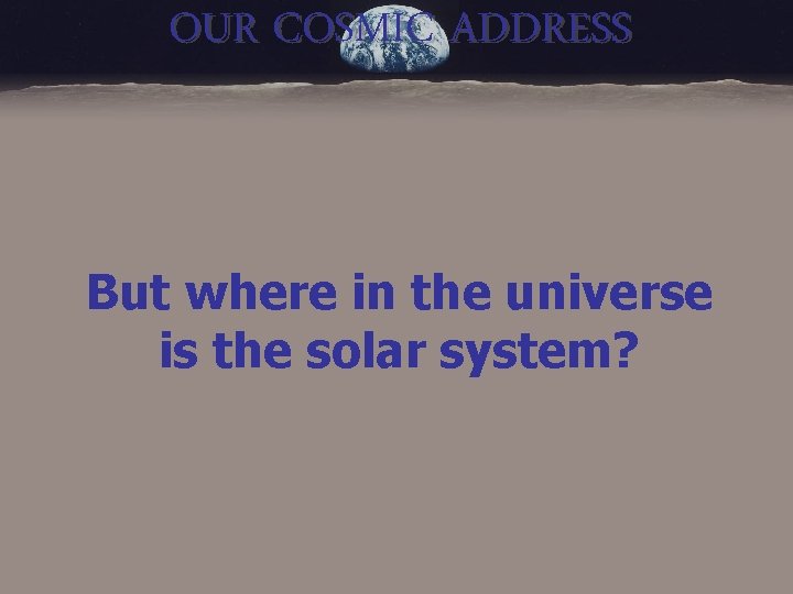 OUR COSMIC ADDRESS But where in the universe is the solar system? 