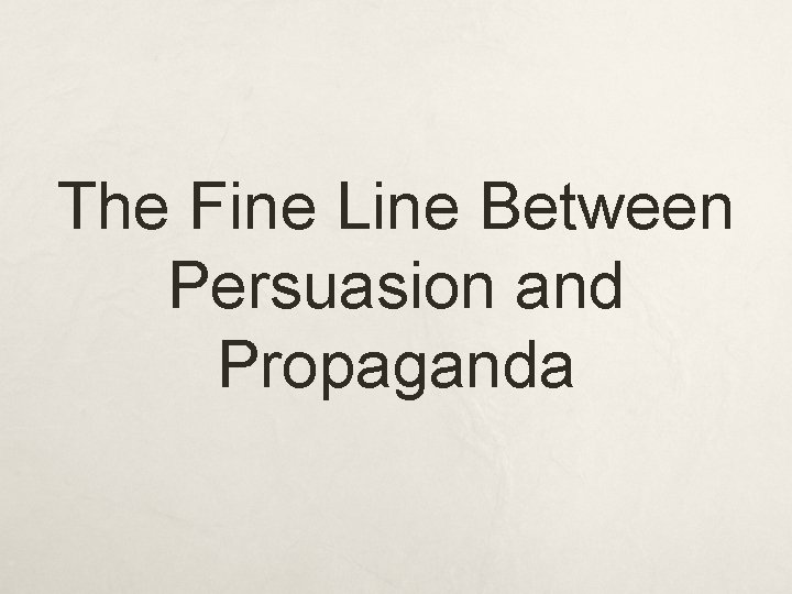 The Fine Line Between Persuasion and Propaganda The Fine Line Between Persuasion and Propaganda