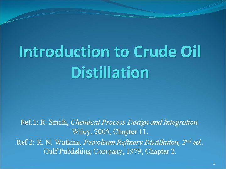 Introduction to Crude Oil Distillation Ref. 1: R. Smith, Chemical Process Design and Integration,