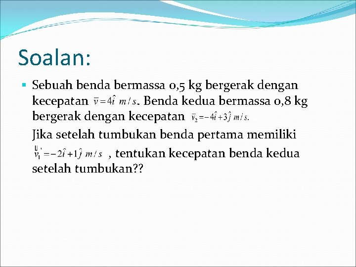 Soalan: § Sebuah benda bermassa 0, 5 kg bergerak dengan kecepatan. Benda kedua bermassa Soalan: § Sebuah benda bermassa 0, 5 kg bergerak dengan kecepatan. Benda kedua bermassa