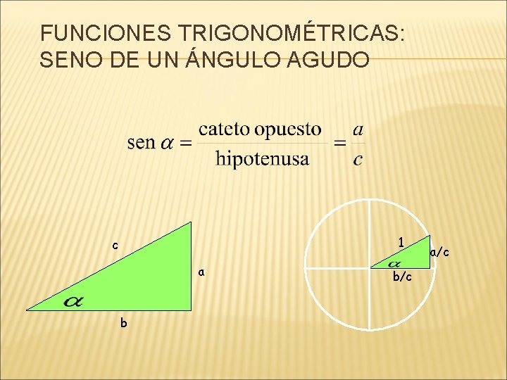 FUNCIONES TRIGONOMÉTRICAS: SENO DE UN ÁNGULO AGUDO 1 c a b b/c a/c 