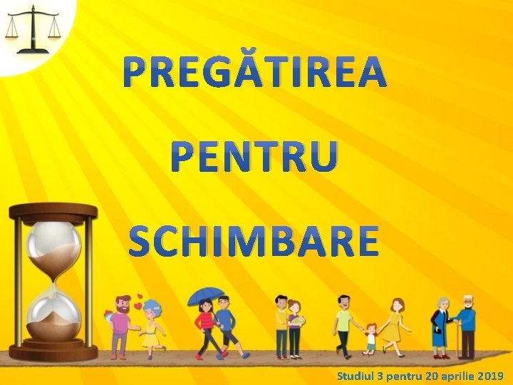 PREGĂTIREA PENTRU SCHIMBARE Studiul 3 pentru 20 aprilie 2019 