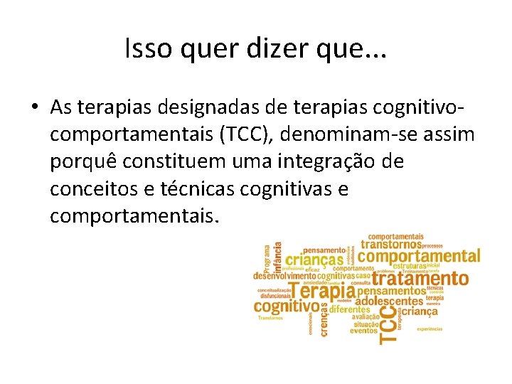 Isso quer dizer que. . . • As terapias designadas de terapias cognitivocomportamentais (TCC), Isso quer dizer que. . . • As terapias designadas de terapias cognitivocomportamentais (TCC),
