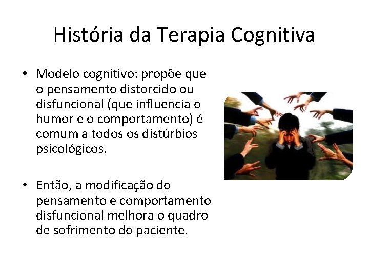 História da Terapia Cognitiva • Modelo cognitivo: propõe que o pensamento distorcido ou disfuncional