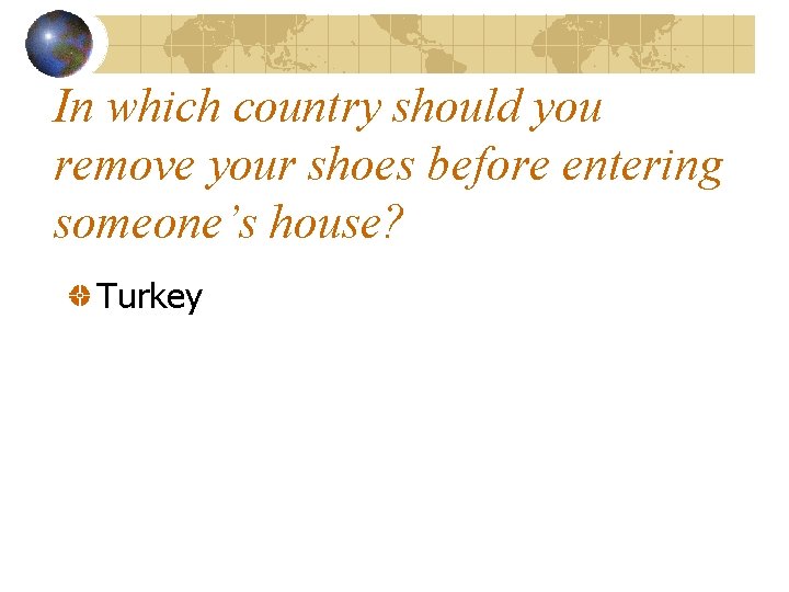 In which country should you remove your shoes before entering someone’s house? Turkey 