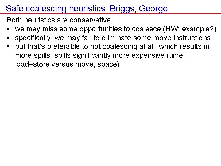 Safe coalescing heuristics: Briggs, George Both heuristics are conservative: • we may miss some Safe coalescing heuristics: Briggs, George Both heuristics are conservative: • we may miss some