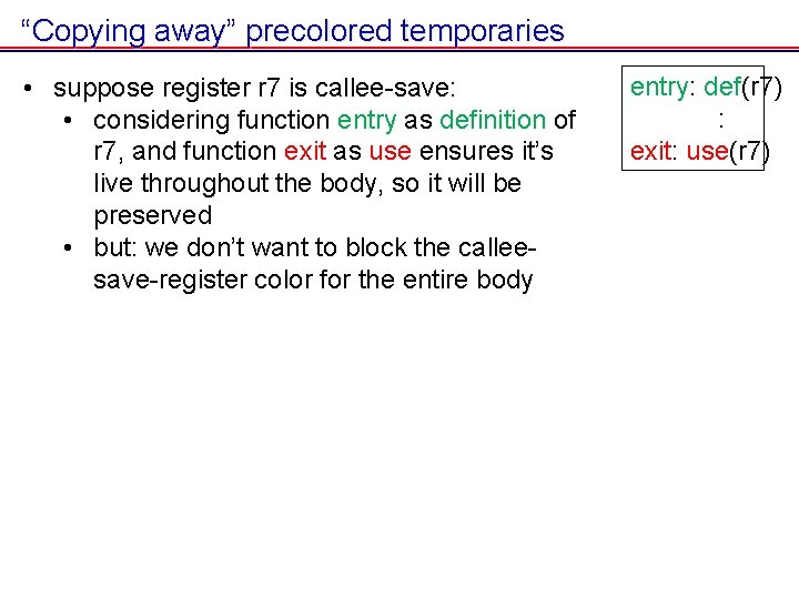 “Copying away” precolored temporaries • suppose register r 7 is callee-save: • considering function “Copying away” precolored temporaries • suppose register r 7 is callee-save: • considering function
