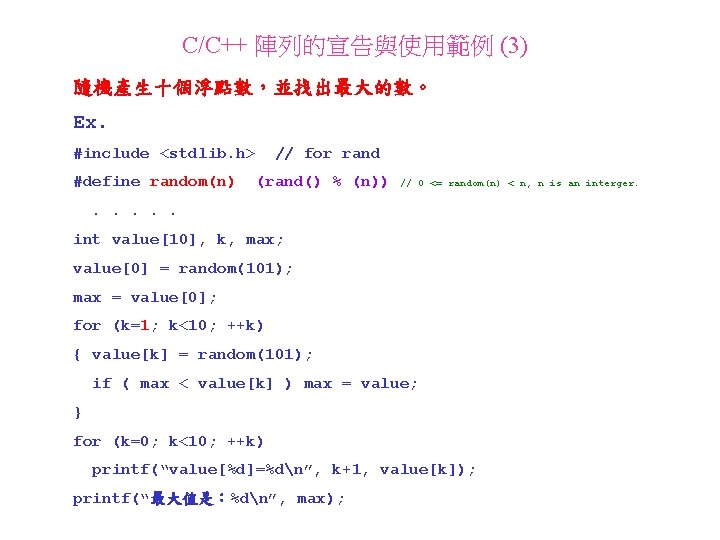 C/C++ 陣列的宣告與使用範例 (3) 隨機產生十個浮點數，並找出最大的數。 Ex. #include <stdlib. h> #define random(n) // for rand (rand()