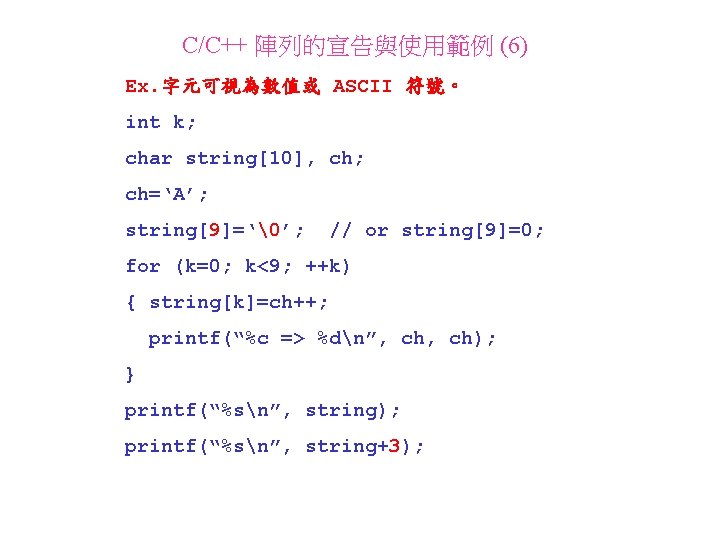 C/C++ 陣列的宣告與使用範例 (6) Ex. 字元可視為數值或 ASCII 符號。 int k; char string[10], ch; ch=‘A’; string[9]=‘�’;