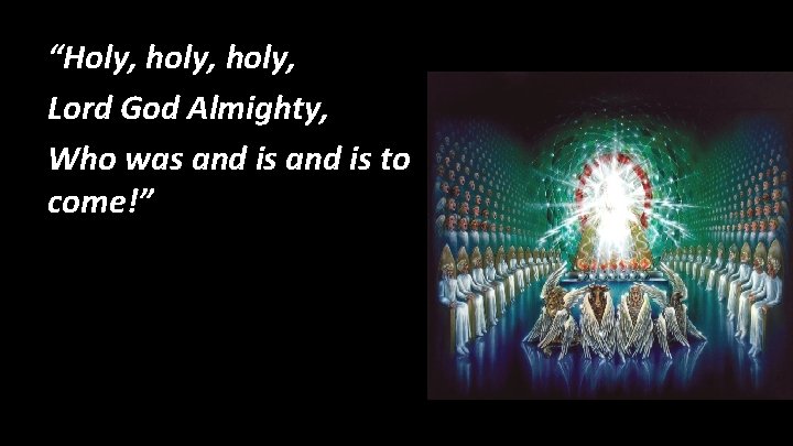 “Holy, holy, Lord God Almighty, Who was and is to come!” 