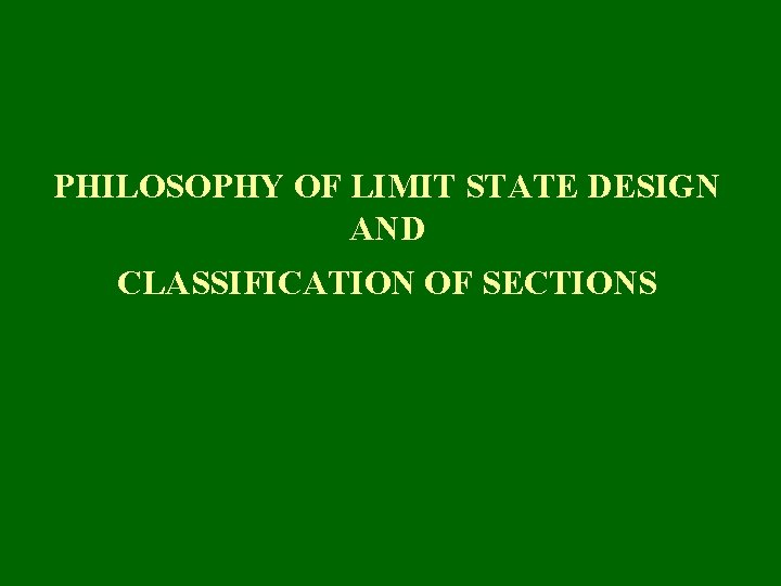 PHILOSOPHY OF LIMIT STATE DESIGN AND CLASSIFICATION OF SECTIONS 
