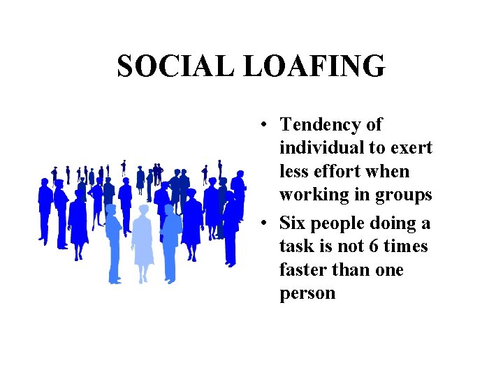 SOCIAL LOAFING • Tendency of individual to exert less effort when working in groups