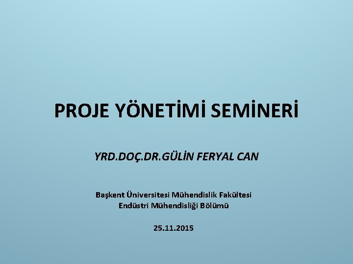 PROJE YÖNETİMİ SEMİNERİ YRD. DOÇ. DR. GÜLİN FERYAL CAN Başkent Üniversitesi Mühendislik Fakültesi Endüstri
