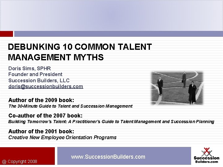 DEBUNKING 10 COMMON TALENT MANAGEMENT MYTHS Doris Sims, SPHR Founder and President Succession Builders,