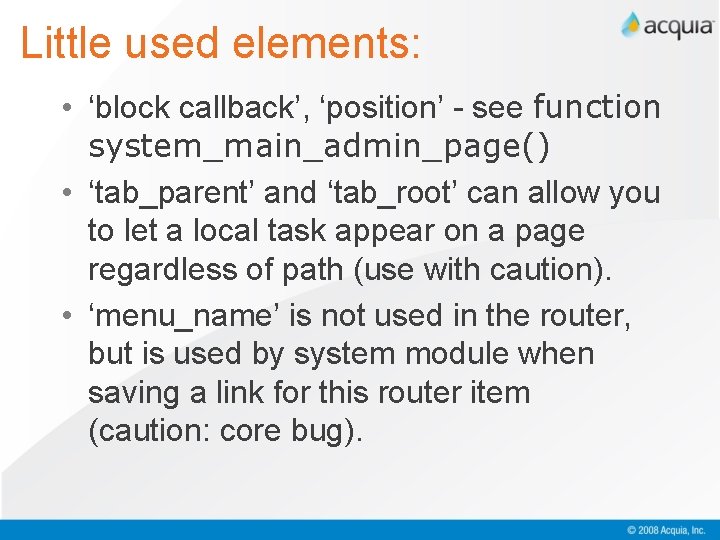 Little used elements: • ‘block callback’, ‘position’ - see function system_main_admin_page() • ‘tab_parent’ and