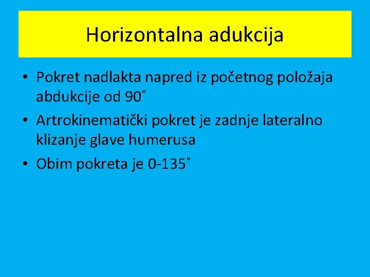 Horizontalna adukcija • Pokret nadlakta napred iz početnog položaja abdukcije od 90˚ • Artrokinematički