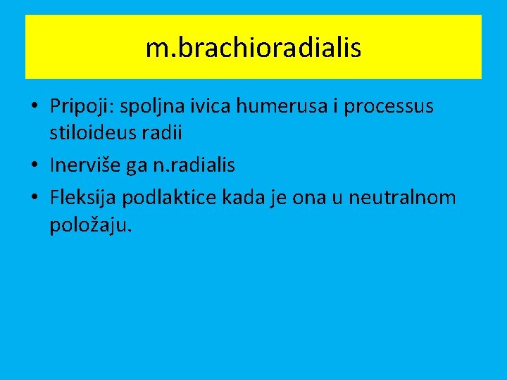 m. brachioradialis • Pripoji: spoljna ivica humerusa i processus stiloideus radii • Inerviše ga
