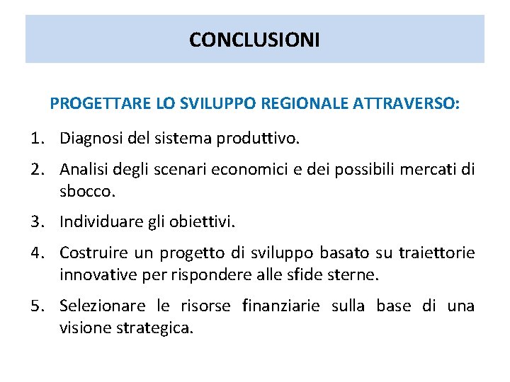 CONCLUSIONI PROGETTARE LO SVILUPPO REGIONALE ATTRAVERSO: 1. Diagnosi del sistema produttivo. 2. Analisi degli CONCLUSIONI PROGETTARE LO SVILUPPO REGIONALE ATTRAVERSO: 1. Diagnosi del sistema produttivo. 2. Analisi degli