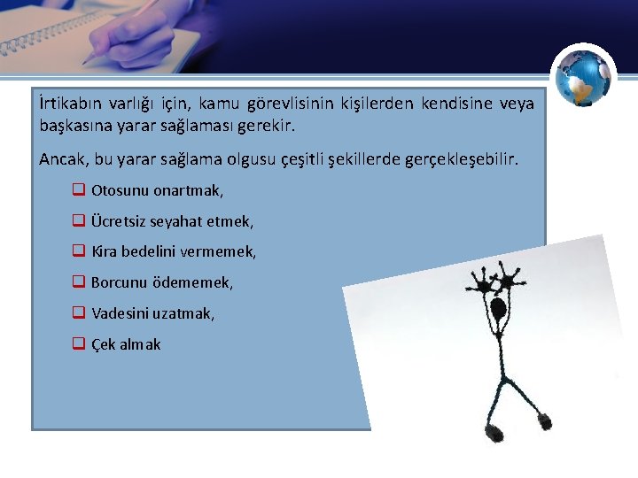 İrtikabın varlığı için, kamu görevlisinin kişilerden kendisine veya başkasına yarar sağlaması gerekir. Ancak, bu