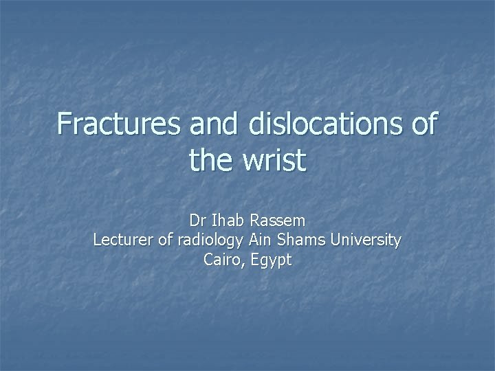 Fractures and dislocations of the wrist Dr Ihab Rassem Lecturer of radiology Ain Shams