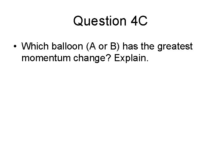 Question 4 C • Which balloon (A or B) has the greatest momentum change?