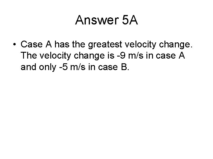 Answer 5 A • Case A has the greatest velocity change. The velocity change