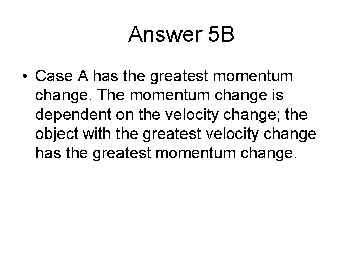 Answer 5 B • Case A has the greatest momentum change. The momentum change