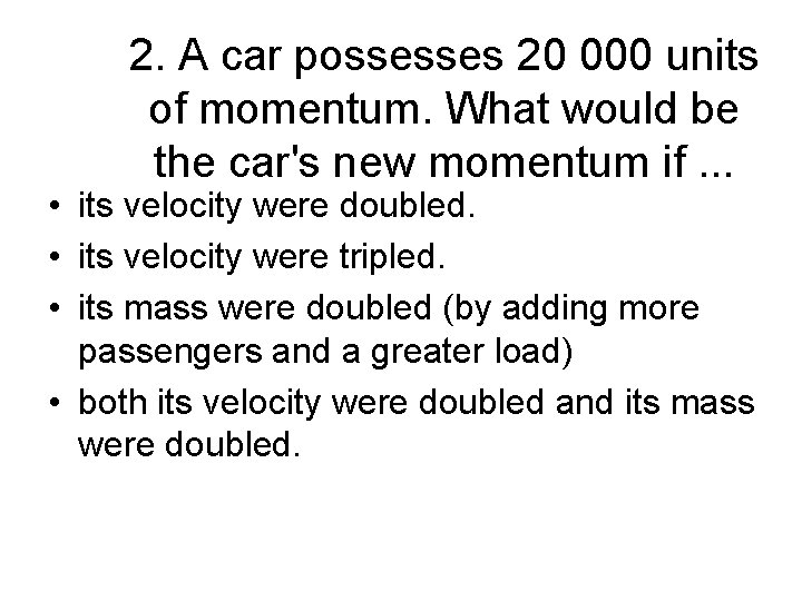 2. A car possesses 20 000 units of momentum. What would be the car's