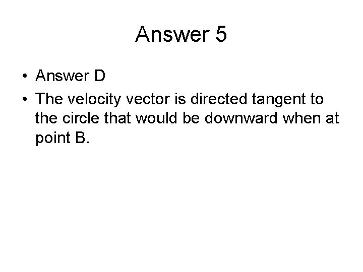 Answer 5 • Answer D • The velocity vector is directed tangent to the