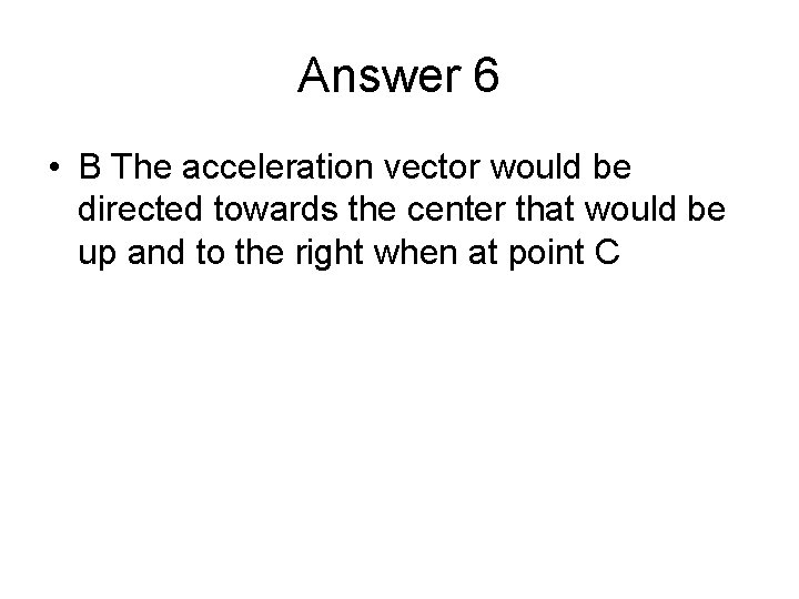 Answer 6 • B The acceleration vector would be directed towards the center that