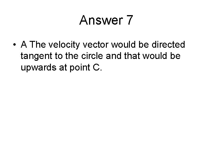 Answer 7 • A The velocity vector would be directed tangent to the circle