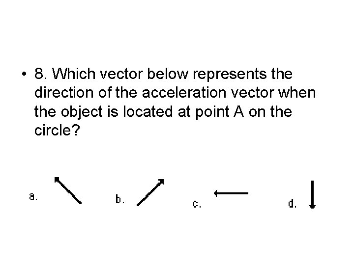  • 8. Which vector below represents the direction of the acceleration vector when