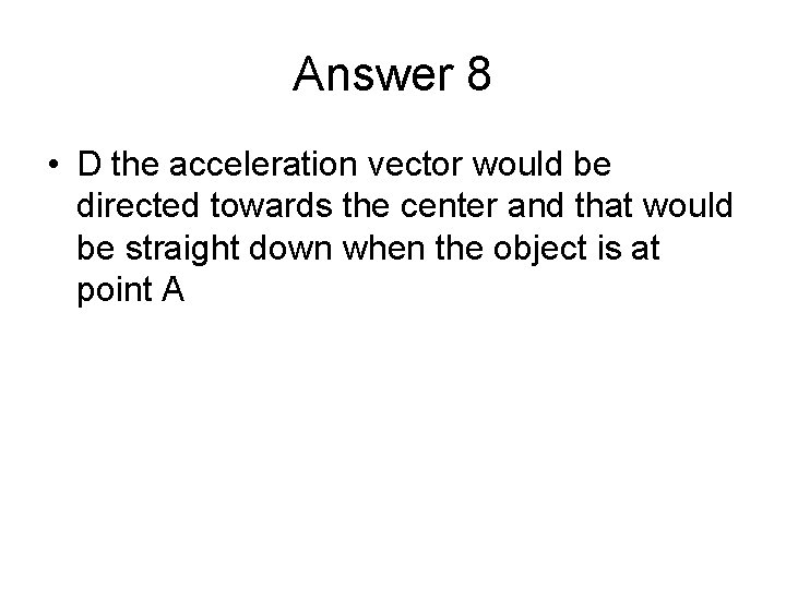 Answer 8 • D the acceleration vector would be directed towards the center and