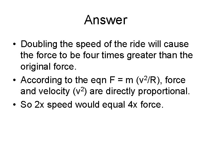 Answer • Doubling the speed of the ride will cause the force to be