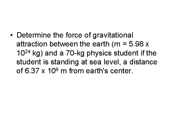  • Determine the force of gravitational attraction between the earth (m = 5.