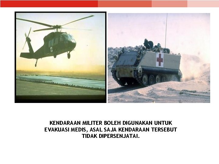 KENDARAAN MILITER BOLEH DIGUNAKAN UNTUK EVAKUASI MEDIS, ASAL SAJA KENDARAAN TERSEBUT TIDAK DIPERSENJATAI. 