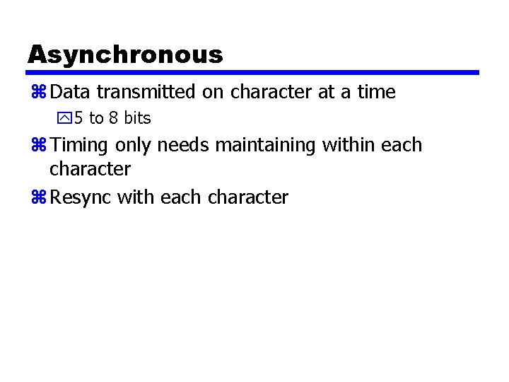 Asynchronous z Data transmitted on character at a time y 5 to 8 bits