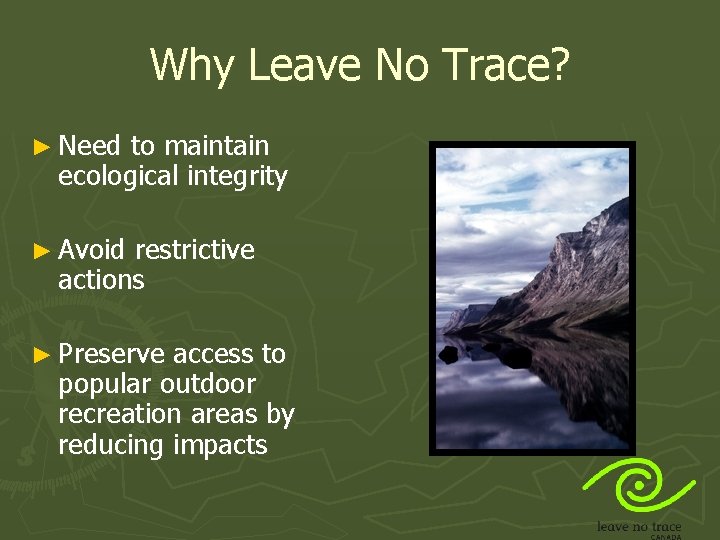 Why Leave No Trace? ► Need to maintain ecological integrity ► Avoid restrictive actions