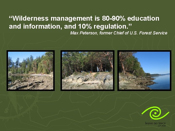 “Wilderness management is 80 -90% education and information, and 10% regulation. ” Max Peterson,