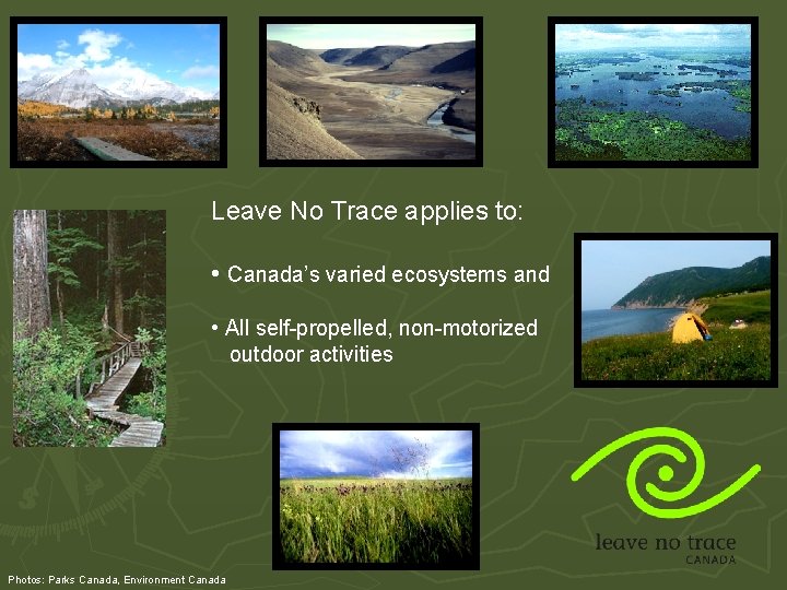 Leave No Trace applies to: • Canada’s varied ecosystems and • All self-propelled, non-motorized