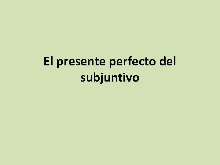 El presente perfecto del subjuntivo 